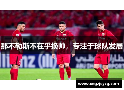 那不勒斯不在乎换帅，专注于球队发展